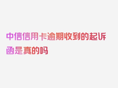 中信信用卡逾期收到的起诉函是真的吗