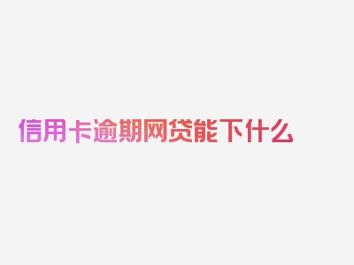 信用卡逾期网贷能下什么