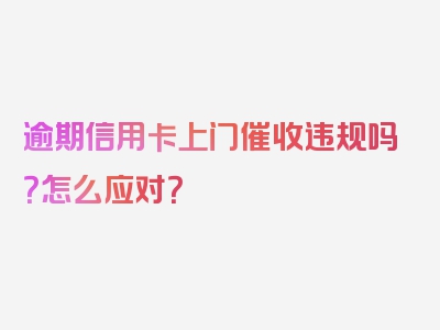 逾期信用卡上门催收违规吗？怎么应对？