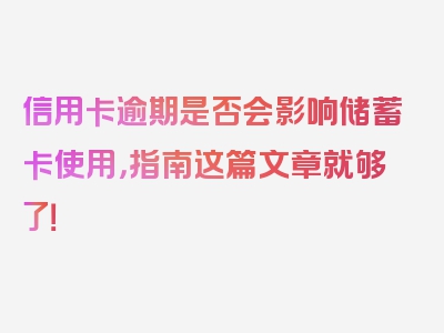 信用卡逾期是否会影响储蓄卡使用，指南这篇文章就够了！