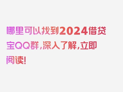 哪里可以找到2024借贷宝QQ群，深入了解，立即阅读！