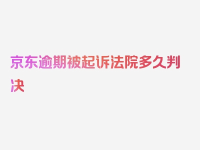 京东逾期被起诉法院多久判决