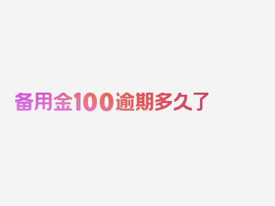 备用金100逾期多久了