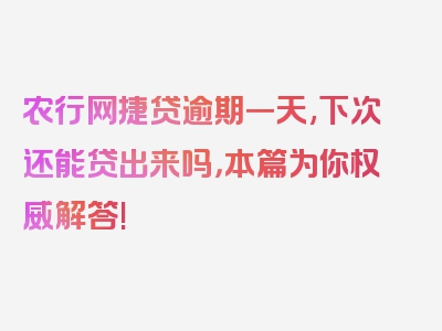 农行网捷贷逾期一天,下次还能贷出来吗，本篇为你权威解答!