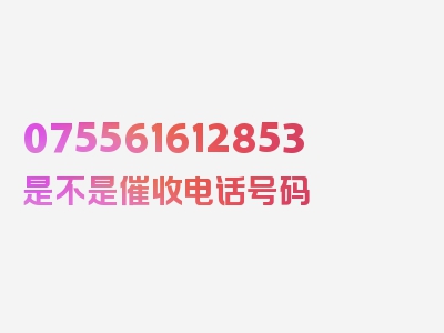 075561612853是不是催收电话号码