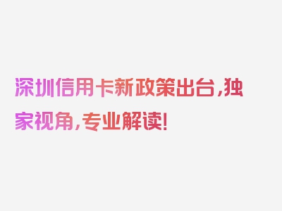 深圳信用卡新政策出台，独家视角，专业解读！