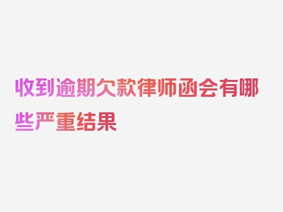 收到逾期欠款律师函会有哪些严重结果