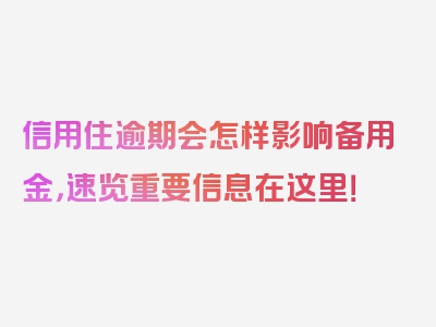 信用住逾期会怎样影响备用金，速览重要信息在这里！