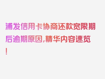 浦发信用卡协商还款宽限期后逾期原因，精华内容速览！