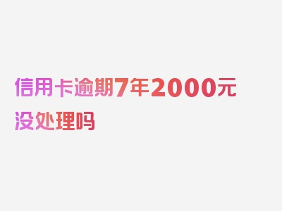 信用卡逾期7年2000元没处理吗