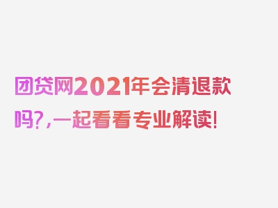 团贷网2021年会清退款吗?，一起看看专业解读!