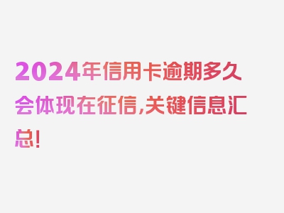 2024年信用卡逾期多久会体现在征信，关键信息汇总！