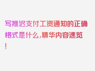 写推迟支付工资通知的正确格式是什么，精华内容速览！