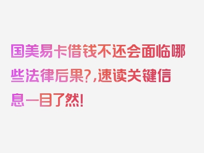 国美易卡借钱不还会面临哪些法律后果?，速读关键信息一目了然！