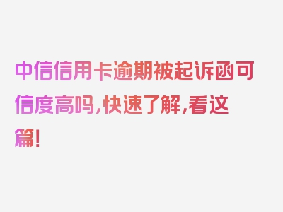 中信信用卡逾期被起诉函可信度高吗，快速了解，看这篇！