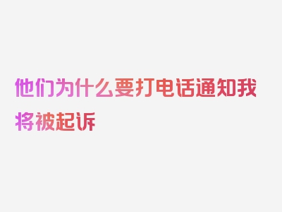 他们为什么要打电话通知我将被起诉