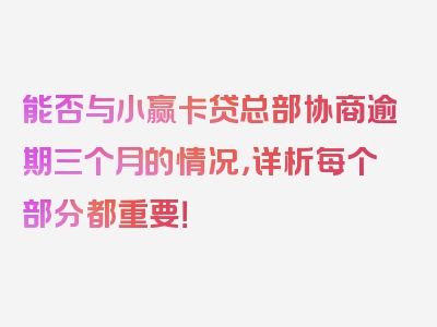 能否与小赢卡贷总部协商逾期三个月的情况，详析每个部分都重要！