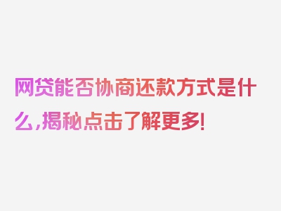 网贷能否协商还款方式是什么，揭秘点击了解更多！