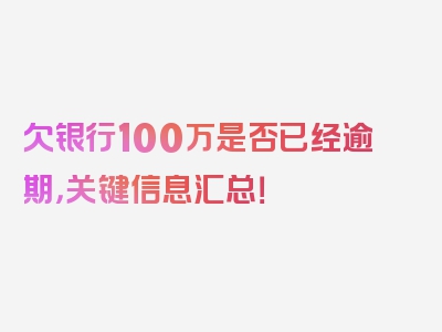 欠银行100万是否已经逾期，关键信息汇总！