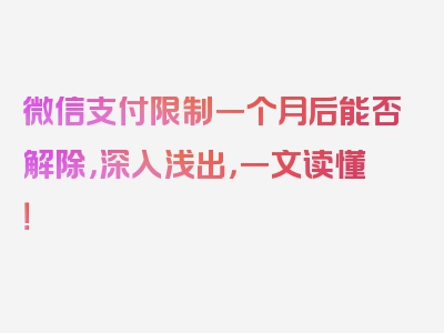 微信支付限制一个月后能否解除，深入浅出，一文读懂！