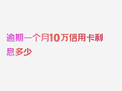 逾期一个月10万信用卡利息多少