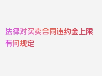 法律对买卖合同违约金上限有何规定