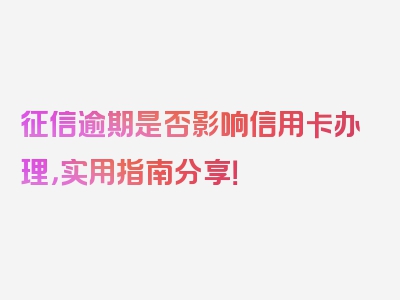 征信逾期是否影响信用卡办理，实用指南分享！