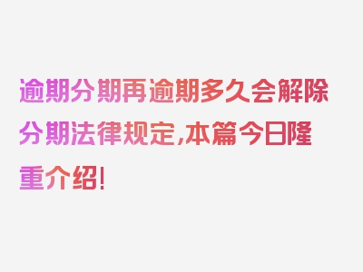 逾期分期再逾期多久会解除分期法律规定，本篇今日隆重介绍!