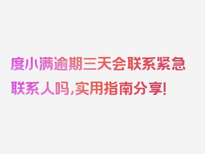 度小满逾期三天会联系紧急联系人吗，实用指南分享！