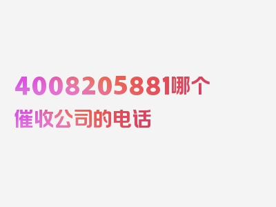 4008205881哪个催收公司的电话