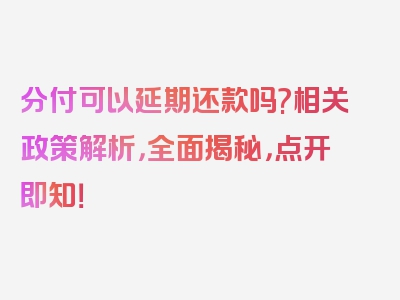 分付可以延期还款吗?相关政策解析，全面揭秘，点开即知！