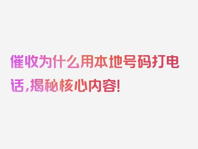 催收为什么用本地号码打电话，揭秘核心内容！