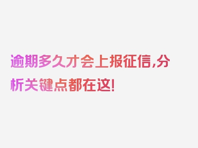 逾期多久才会上报征信，分析关键点都在这！