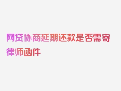 网贷协商延期还款是否需寄律师函件