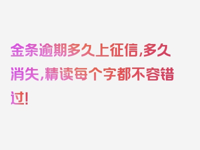 金条逾期多久上征信,多久消失，精读每个字都不容错过！