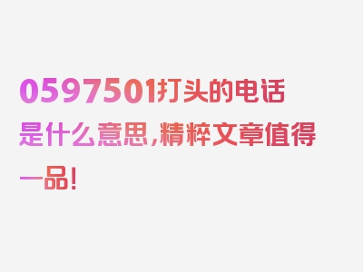 0597501打头的电话是什么意思，精粹文章值得一品！