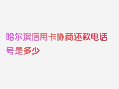 哈尔滨信用卡协商还款电话号是多少