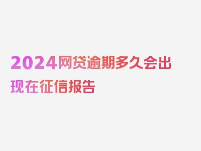 2024网贷逾期多久会出现在征信报告