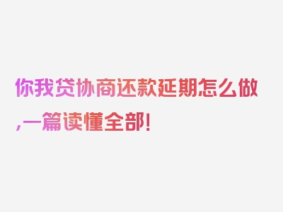 你我贷协商还款延期怎么做，一篇读懂全部！