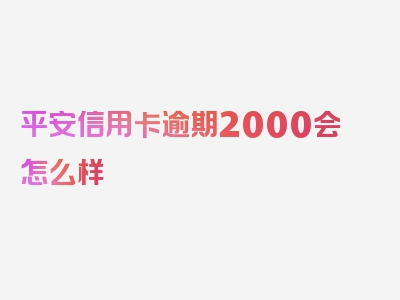 平安信用卡逾期2000会怎么样