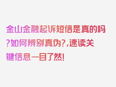 金山金融起诉短信是真的吗?如何辨别真伪?，速读关键信息一目了然！