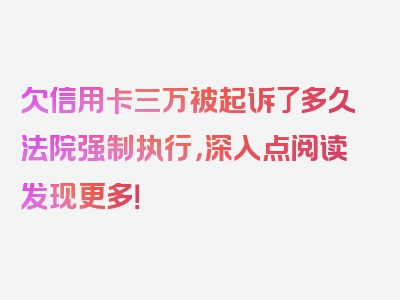 欠信用卡三万被起诉了多久法院强制执行，深入点阅读发现更多！