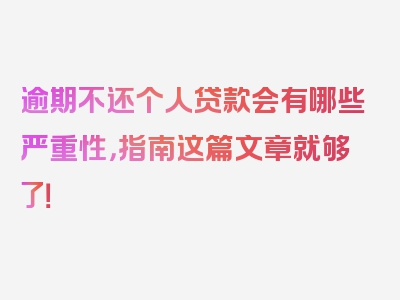 逾期不还个人贷款会有哪些严重性，指南这篇文章就够了！