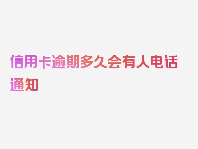 信用卡逾期多久会有人电话通知