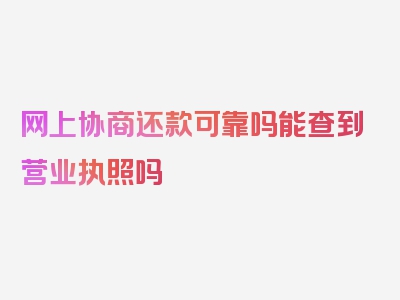 网上协商还款可靠吗能查到营业执照吗