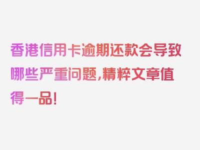 香港信用卡逾期还款会导致哪些严重问题，精粹文章值得一品！