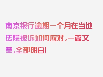 南京银行逾期一个月在当地法院被诉如何应对，一篇文章，全部明白！