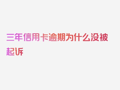 三年信用卡逾期为什么没被起诉