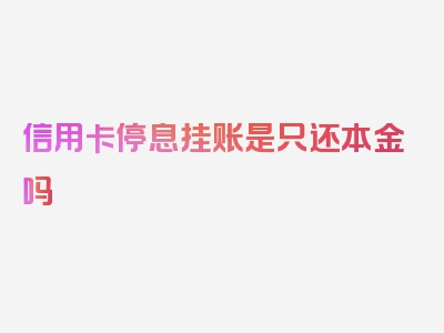 信用卡停息挂账是只还本金吗