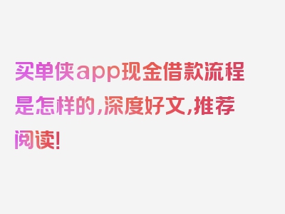 买单侠app现金借款流程是怎样的，深度好文，推荐阅读！